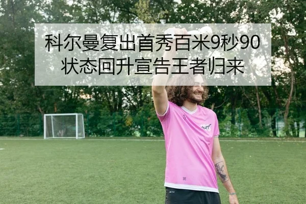 科尔曼复出首秀百米9秒90 状态回升宣告王者归来